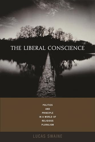 The Liberal Conscience (Politics and Principle in a World of Religious Pluralism) by Lucas Swaine, 9780231136051