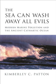 The Sea Can Wash Away All Evils (Modern Marine Pollution and the Ancient Cathartic Ocean) by Kimberley Christine Patton, 9780231138062