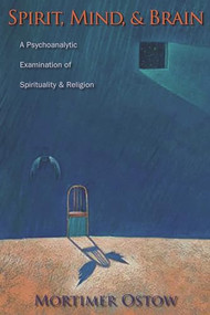 Spirit, Mind, and Brain (A Psychoanalytic Examination of Spirituality and Religion) by Mortimer Ostow, 9780231139007
