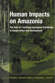 Human Impacts on Amazonia (The Role of Traditional Ecological Knowledge in Conservation and Development) by Darrell A. Posey, Michael J. Balick, 9780231105897