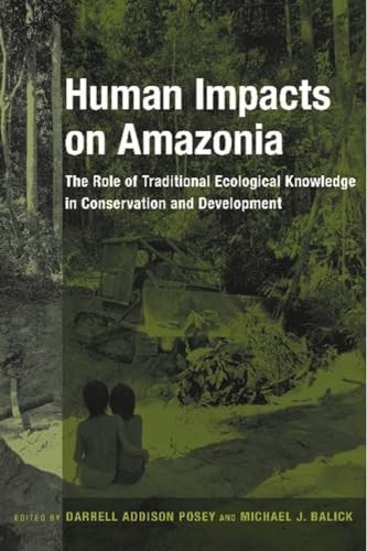 Human Impacts on Amazonia (The Role of Traditional Ecological Knowledge in Conservation and Development) by Darrell A. Posey, Michael J. Balick, 9780231105897