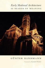 Early Medieval Architecture as Bearer of Meaning by Gunter Bandmann, Kendall Wallis, Hans Böker, 9780231127042