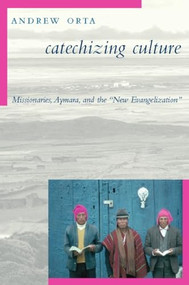 Catechizing Culture (Missionaries, Aymara, and the "New Evangelization") by Andrew Orta, 9780231130691