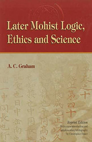 Later Mohist Logic, Ethics, and Science by A. C. Graham, 9789622011427