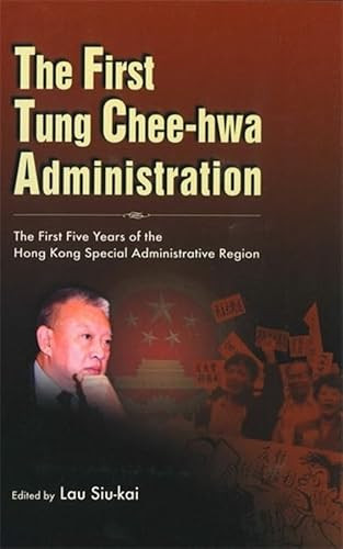 The First Tung Chee-hwa Administration (The First Five Years of the Hong Kong Special Administrative Region) by Siu-kai Lau, 9789629960155