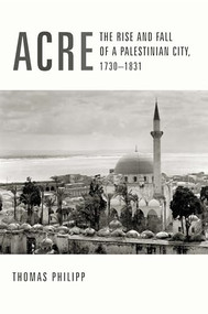 Acre (The Rise and Fall of a Palestinian City, 1730-1831) by Thomas Philipp, 9780231123273