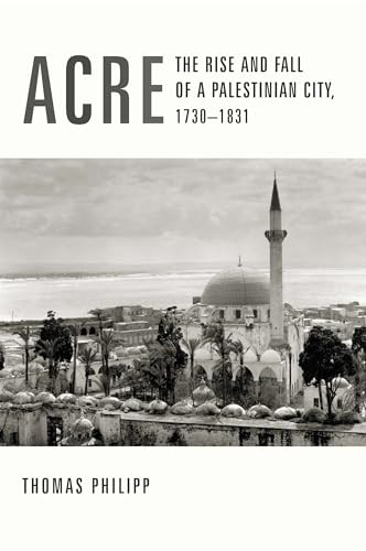 Acre (The Rise and Fall of a Palestinian City, 1730-1831) by Thomas Philipp, 9780231123273