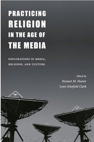 Practicing Religion in the Age of the Media (Explorations in Media, Religion, and Culture) by Stewart M. Hoover, Lynn Schofield Clark, 9780231120890