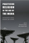 Practicing Religion in the Age of the Media (Explorations in Media, Religion, and Culture) by Stewart M. Hoover, Lynn Schofield Clark, 9780231120890