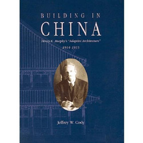 Building in China (Henry K. Murphy's "Adaptive Architecture," 1914-1935) by Jeffrey W. Cody, 9789622018716