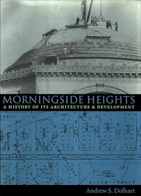Morningside Heights (A History of Its Architecture and Development) by Andrew S. Dolkart, 9780231078511