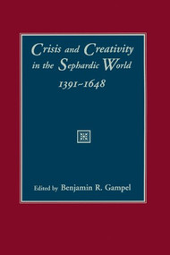 Crisis and Creativity in the Sephardic World, 1391-1648 by Benjamin R. Gampel, 9780231109239