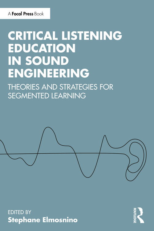 Critical Listening Education in Sound Engineering (Theories and Strategies for Segmented Learning) by Stephane Elmosnino, 9781032786773
