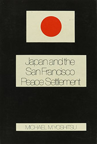 Japan and the San Francisco Peace Settlement by Michael M. Yoshitsu, 9780231055147