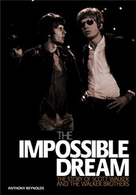 The Impossible Dream (The story of Scott Walker and the Walker Brothers) by Anthony Reynolds, 9781906002251