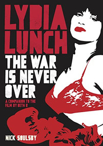 Lydia Lunch: The War Is Never Over (A Companion To The Film By Beth B) by Nick Soulsby, 9781911036456