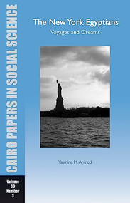 The New York Egyptians: Voyages and Dreams (Cairo Papers in Social Science Vol. 30, No. 3) by Yasmine M. Ahmed, 9789774164088
