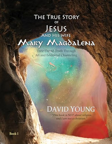The True Story of Jesus and his Wife Mary Magdalena (Their Untold Truth Through Art and Evidential Channeling) by David Young, 9781939116192