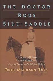 The Doctor Rode Side-Saddle (The Remarkable Story of Elizabeth Matheson, Frontier Doctor and Medicine Woman) by Ruth M. Buck, 9780889771604