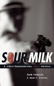 Sour Milk (& Other Saskatchewan Crime Stories) by Barb Pacholik, Jana G. Pruden, 9780889771970