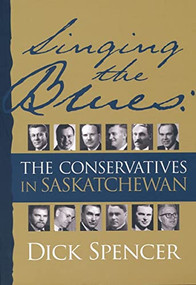 Singing the Blues (The Conservatives in Saskatchewan) by Dick Spencer, 9780889772069