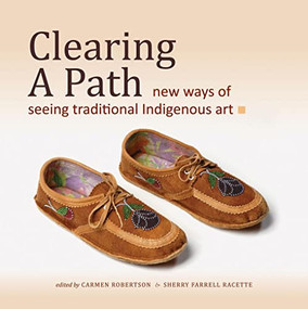 Clearing a Path (New Ways of Seeing Traditional Indigenous Art) by Carmen Robertson, Sherry Farrell Racette, 9780889772267