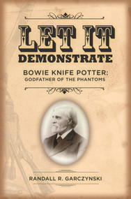 Let It Demonstrate; Bowie Knife Potter (Godfather of the Phantoms) by Randall Garczynski, 9780989978088