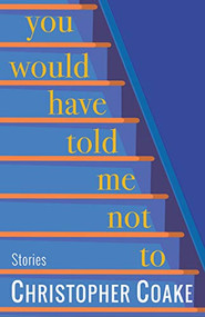 You Would Have Told Me Not To (Stories) by Christopher Coake, 9781953002020