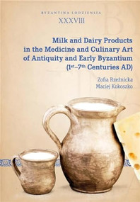 Milk and Dairy Products in the Medicine and Culinary Art of Antiquity and Early Byzantium (1st-7th Centuries AD) by Zofia Rzeźnicka, Maciej Kokoszko, 9788323347453