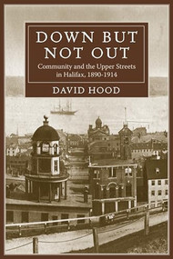 Down but Not Out (Community and the Upper Streets in Halifax, 1890?1914) by David Hood, 9781552663486