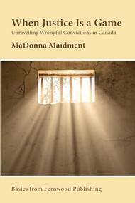 When Justice Is a Game (Unravelling Wrongful Conviction in Canada) by MaDonna Maidment, 9781552663226