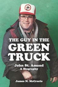 The Guy in the Green Truck (John St. Amand - A Biography) by James N. McCrorie, 9781552663240