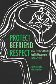 Protect, Befriend, Respect (Nova Scotia`s Mental Health Movement, 1908?2008) by Judith Fingard, John Rutherford, 9781552662755