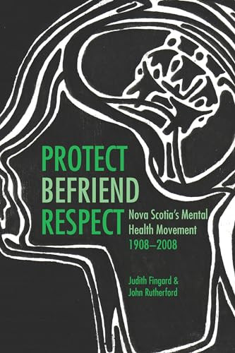 Protect, Befriend, Respect (Nova Scotia`s Mental Health Movement, 1908?2008) by Judith Fingard, John Rutherford, 9781552662755