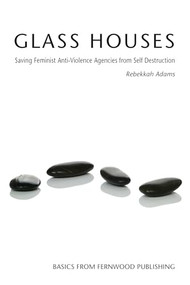 Glass Houses (Saving Feminist Anti-Violence Agencies from Self Destruction) by Rebekkah Adams, 9781552662656