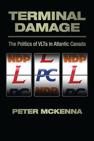 Terminal Damage (The Politics of VLTs in Atlantic Canada) by Peter McKenna, 9781552662649