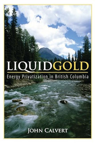 Liquid Gold (Energy Privatization in British Columbia) by John Calvert, 9781552662441