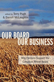 Our Board Our Business (Why Farmers Support the Canadian Wheat Board) by Terry Pugh, Darrell McLaughlin, 9781552662373