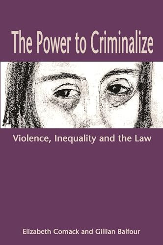 The Power to Criminalize (Violence, Inequality and the Law) by Elizabeth Comack, Gillian Balfour, 9781552661284