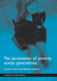 The persistence of poverty across generations (A view from two British cohorts) by Jo Blanden, Steve Gibbons, 9781861348524