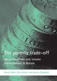 The poverty trade-off (Work incentives and income redistribution in Britain) by Stuart Adam, Mike Brewer, Andrew Shephard, 9781861348630
