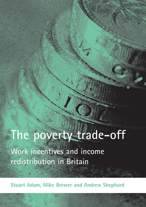 The poverty trade-off (Work incentives and income redistribution in Britain) by Stuart Adam, Mike Brewer, Andrew Shephard, 9781861348630