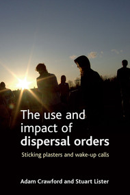 The use and impact of dispersal orders (Sticking plasters and wake-up calls) by Adam Crawford, Stuart Lister, 9781847420787
