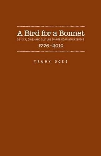 A Bird for a Bonnet (Gender, Class And Culture In American Birdkeeping 1776 - 2000) by Trudy Irene Scee, 9781930901933