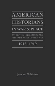American Historians in War and Peace (Patriotism, Diplomacy And The Paris Peace Conference, 1918-1919) by Jonathan M Nielson, 9781936320141