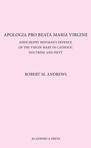 Apologia Pro Beata Maria Virgine (John Henry Newman's Defence Of The Virgin Mary In Catholic Doctrine And Piety) by Robert M. Andrews, 9781680530384