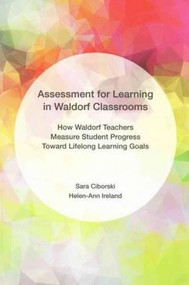 Assessment For Learningin Waldorf Classrooms (How Waldorf Teachers Measure Student Progress Toward Lifelong Learning Goals) by Sara Ciborski, 9781680530001