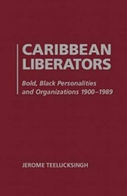 Caribbean Liberators (Bold And Black Personalities And Organizations 1900-1989) by Jerome Teelucksingh, 9781936320356