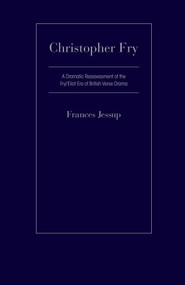 Christopher Fry (A Dramatic Reassessment Of The Fry/Eliot Era Of British Verse Drama) by Frances Jessup, 9781933146621