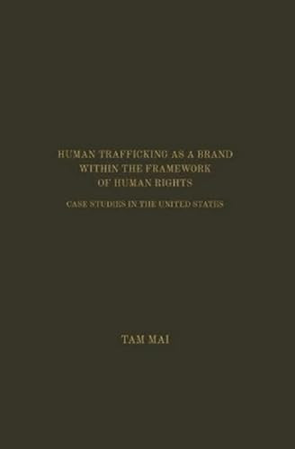 Human Trafficking As A Brand Within The Framework Of Human Rights (Case Studies In The United States) by Tam Mai, 9781680530254